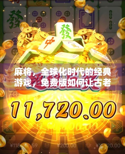 麻将，全球化时代的经典游戏，免费版如何让古老的麻将焕发新生！