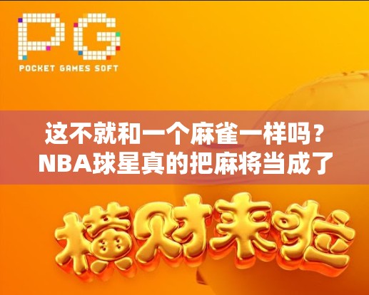 这不就和一个麻雀一样吗?NBA球星真的把麻将当成了职业比赛? 这不就和一个麻雀一样吗?NBA球星真的把麻将当成了职业比赛?