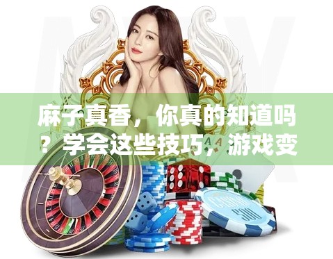 麻子真香,你真的知道吗?学会这些技巧,游戏变轻松! 麻子真香,你真的知道吗?学会这些技巧,游戏变轻松!