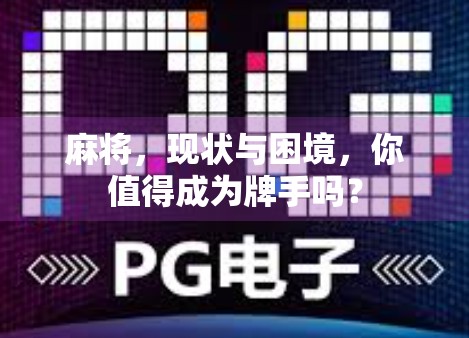 麻将，现状与困境，你值得成为牌手吗？