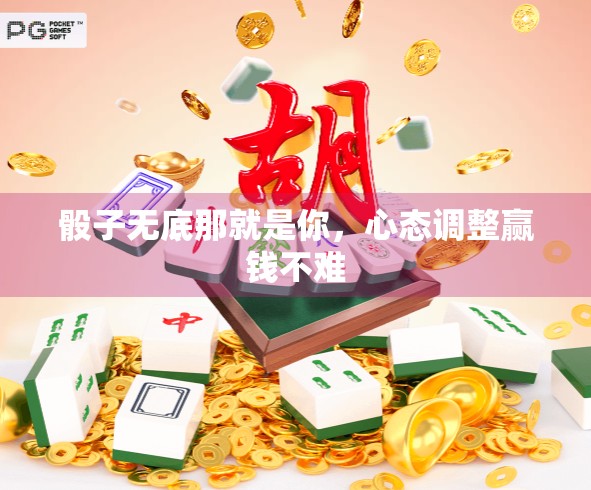 骰子无底那就是你，心态调整赢钱不难