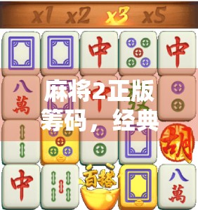 麻将2正版筹码,经典经典,你值得拥有! 麻将2正版筹码,经典经典,你值得拥有!