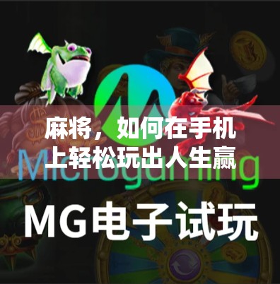 麻将，如何在手机上轻松玩出人生赢家？下载攻略与体验分享）