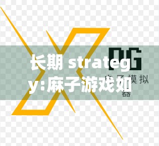 长期 strategy:麻子游戏如何让你的牌力稳步提升