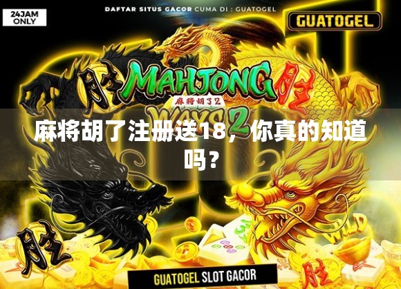 麻将胡了注册送18，你真的知道吗？