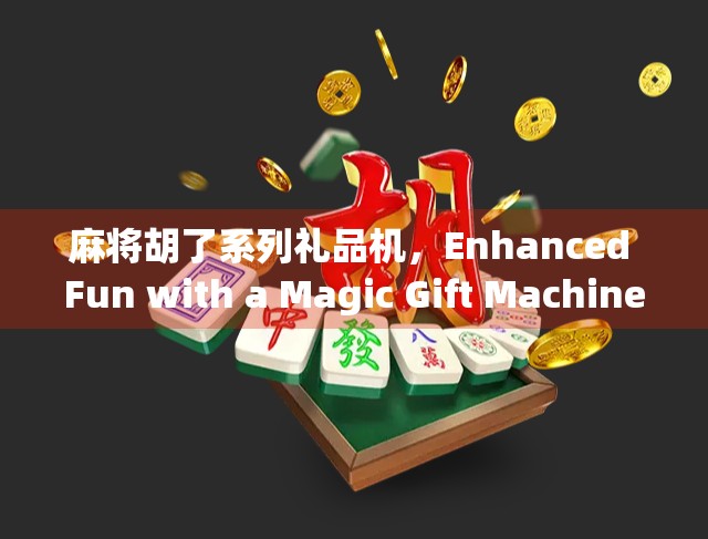 麻将胡了系列礼品机，Enhanced Fun with a Magic Gift Machine