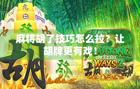 麻将胡了技巧怎么拉？让胡牌更有戏！