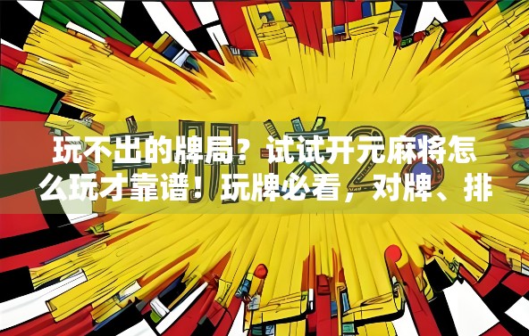 玩不出的牌局？试试开元麻将怎么玩才靠谱！玩牌必看，对牌、排牌、配牌全解析