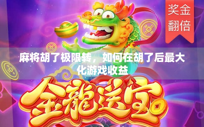 麻将胡了极限转，如何在胡了后最大化游戏收益