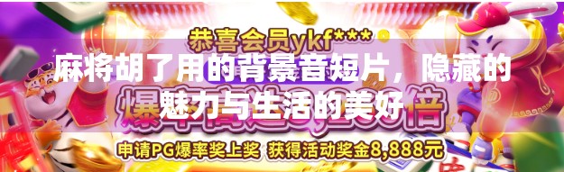 麻将胡了用的背景音短片，隐藏的魅力与生活的美好