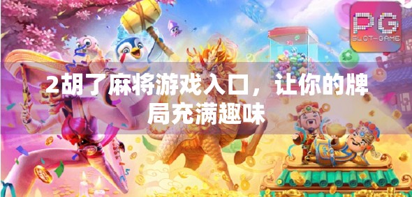 2胡了麻将游戏入口,让你的牌局充满趣味 2胡了麻将游戏入口,让你的牌局充满趣味