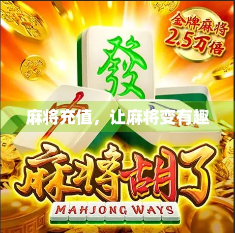 麻将充值,让麻将变有趣 麻将充值,让麻将变有趣