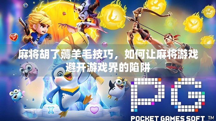 麻将胡了薅羊毛技巧，如何让麻将游戏避开游戏界的陷阱