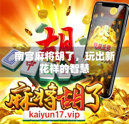 南宫麻将胡了,玩出新花样的智慧 南宫麻将胡了,玩出新花样的智慧