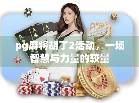 pg麻将胡了2活动，一场智慧与力量的较量