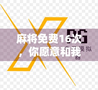 麻将免费16次，你愿意和我来玩吗？