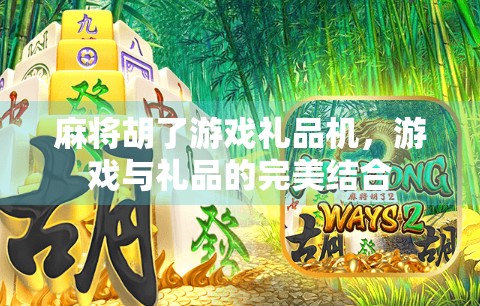 麻将胡了游戏礼品机，游戏与礼品的完美结合