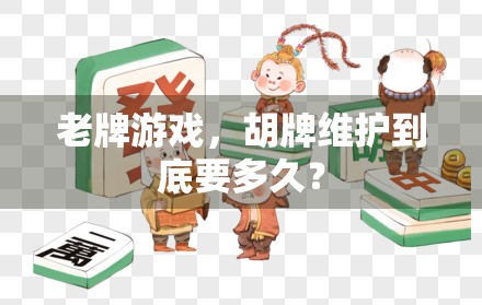 老牌游戏,胡牌维护到底要多久? 老牌游戏,胡牌维护到底要多久?