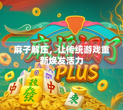 麻子解压，让传统游戏重新焕发活力