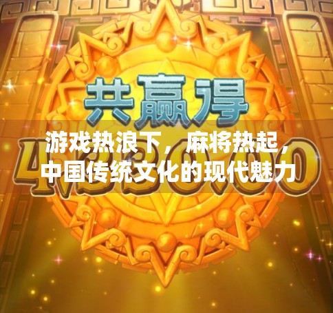 游戏热浪下，麻将热起，中国传统文化的现代魅力