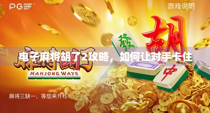 电子麻将胡了2攻略，如何让对手卡住