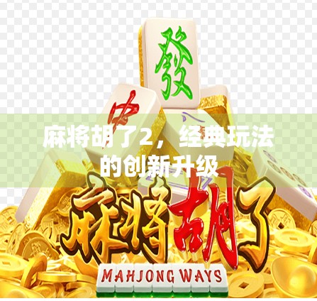 麻将胡了2，经典玩法的创新升级