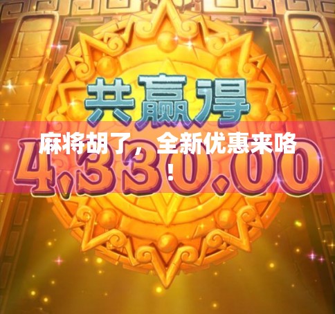 麻将胡了，全新优惠来咯！