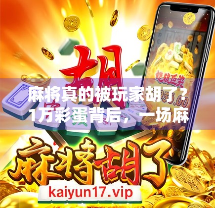 麻将真的被玩家胡了?1万彩蛋背后,一场麻将战争的真相 麻将真的被玩家胡了?1万彩蛋背后,一场麻将战争的真相