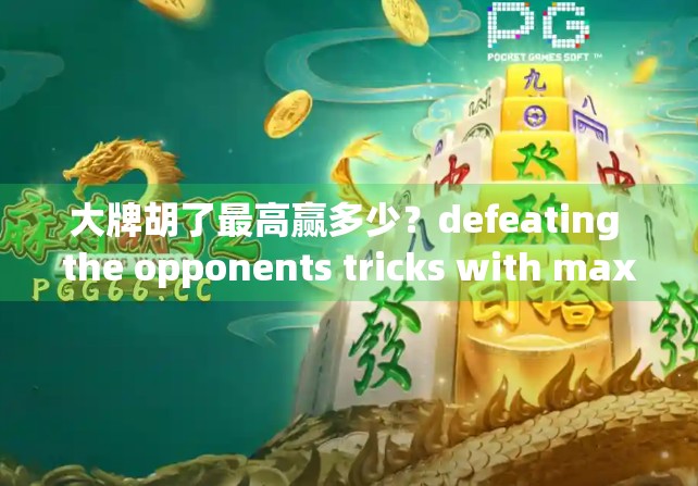大牌胡了最高赢多少？defeating the opponents tricks with maximum profit