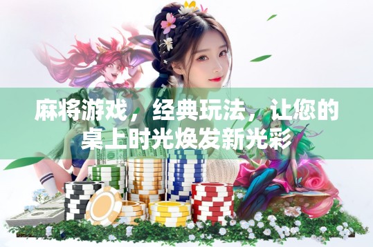 麻将游戏,经典玩法,让您的桌上时光焕发新光彩 麻将游戏,经典玩法,让您的桌上时光焕发新光彩