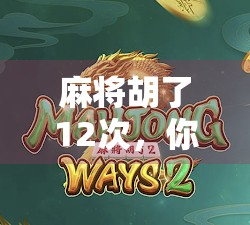 麻将胡了12次，你是不是也被惊艳了？