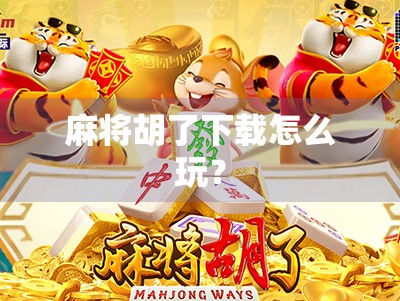 麻将胡了下载怎么玩? 麻将胡了下载怎么玩?