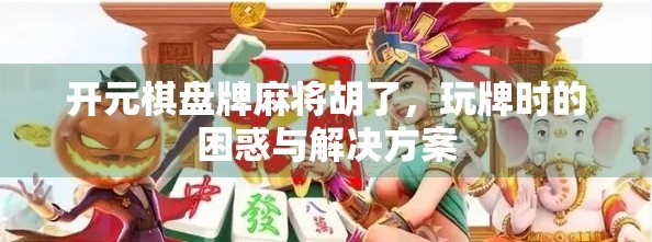 开元棋盘牌麻将胡了，玩牌时的困惑与解决方案