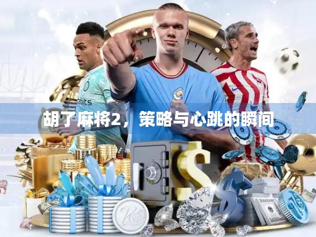 胡了麻将2，策略与心跳的瞬间