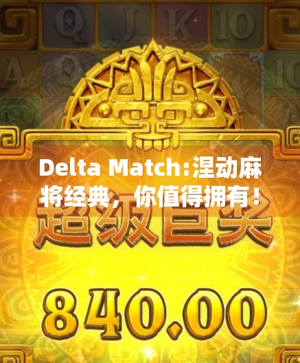 Delta Match:涅动麻将经典,你值得拥有! Delta Match:涅动麻将经典,你值得拥有!