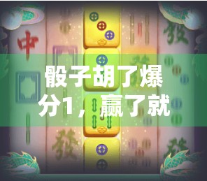 骰子胡了爆分1，赢了就赢了！