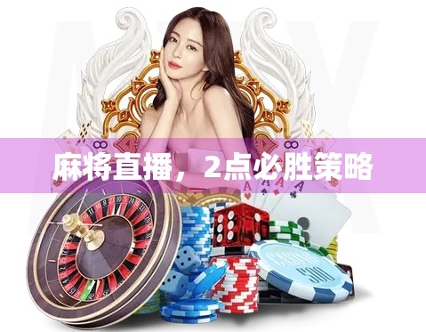 麻将直播,2点必胜策略 麻将直播,2点必胜策略