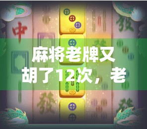 麻将老牌又胡了12次，老友重逢！
