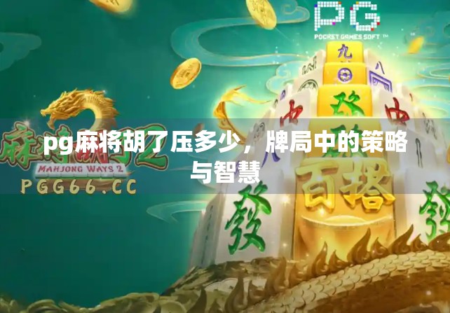 pg麻将胡了压多少，牌局中的策略与智慧