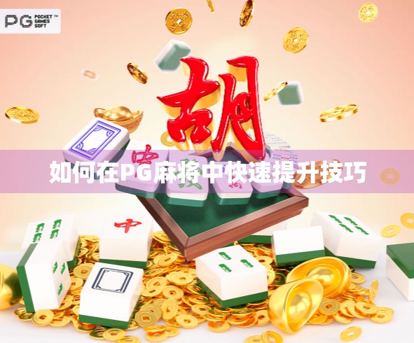 如何在PG麻将中快速提升技巧 如何在PG麻将中快速提升技巧