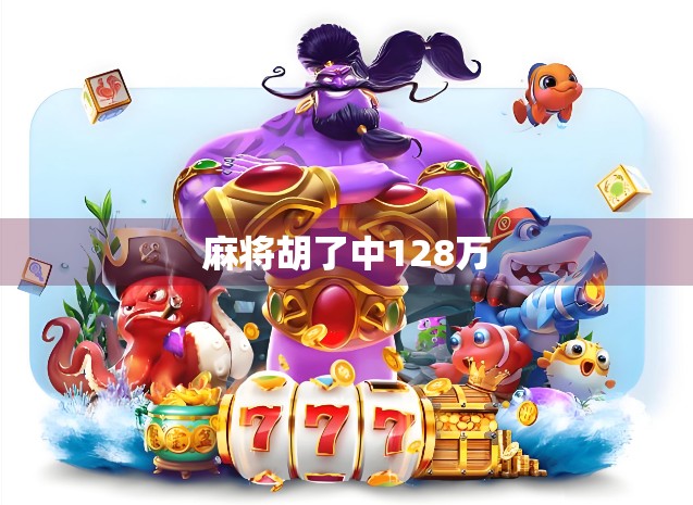 麻将胡了中128万 麻将胡了中128万