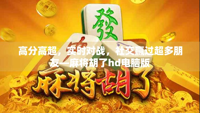 高分高超，实时对战，社交赢过超多朋友—麻将胡了hd电脑版
