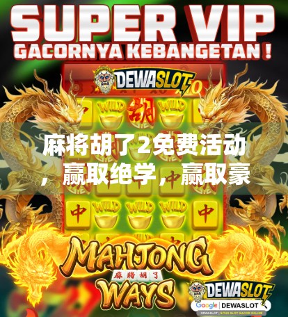 麻将胡了2免费活动，赢取绝学，赢取豪礼