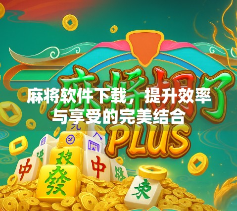 麻将软件下载，提升效率与享受的完美结合