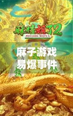 麻子游戏易爆事件与平台更新