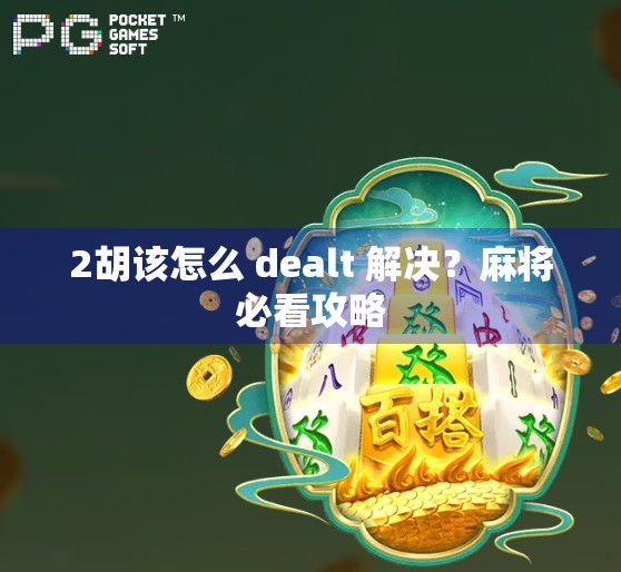 2胡该怎么 dealt 解决?麻将必看攻略 2胡该怎么 dealt 解决?麻将必看攻略