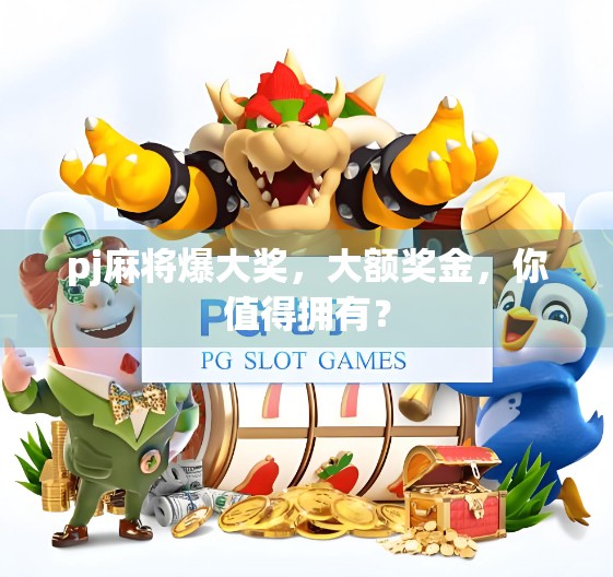 pj麻将爆大奖,大额奖金,你值得拥有? pj麻将爆大奖,大额奖金,你值得拥有?