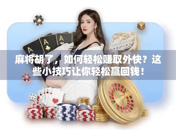 麻将胡了，如何轻松赚取外快？这些小技巧让你轻松赢回钱！