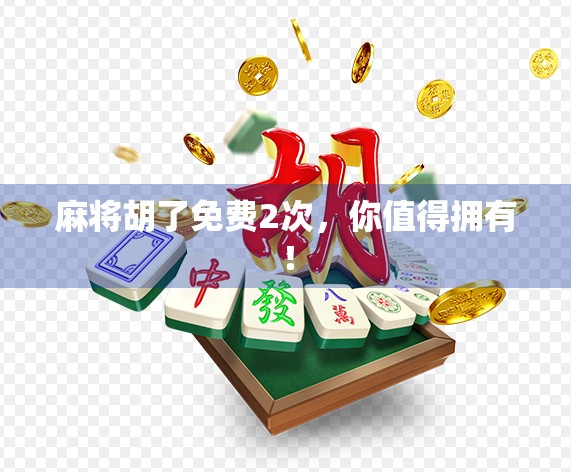 麻将胡了免费2次，你值得拥有！