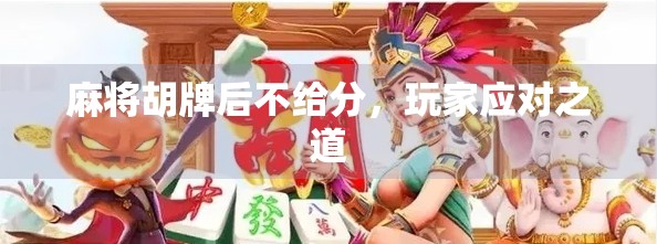 麻将胡牌后不给分，玩家应对之道